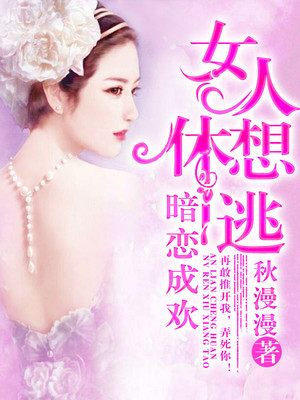 暗恋成欢，女人休想逃